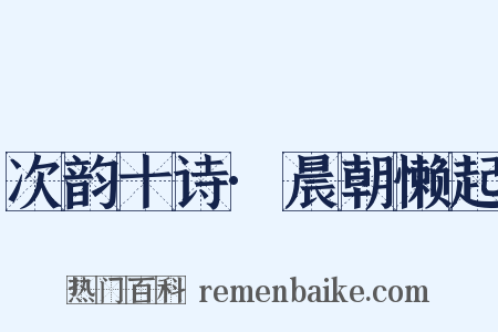 次韵十诗·晨朝懒起是什么意思的图片